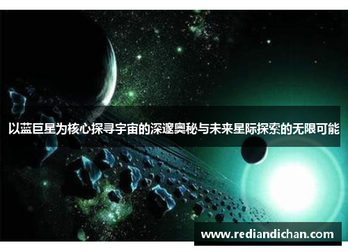 以蓝巨星为核心探寻宇宙的深邃奥秘与未来星际探索的无限可能